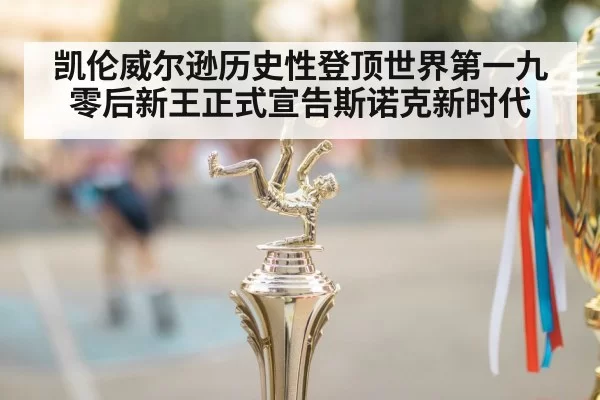 凯伦威尔逊历史性登顶世界第一九零后新王正式宣告斯诺克新时代