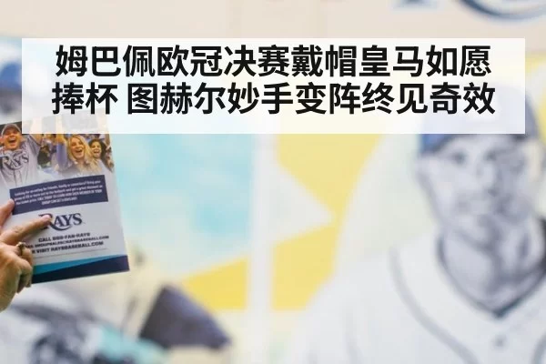姆巴佩欧冠决赛戴帽皇马如愿捧杯 图赫尔妙手变阵终见奇效