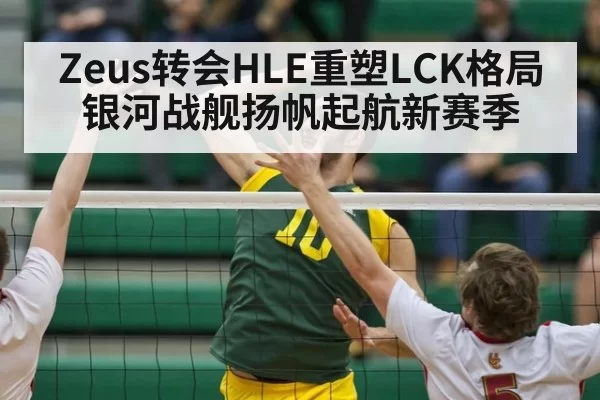 Zeus转会HLE重塑LCK格局 银河战舰扬帆起航新赛季
